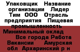 Упаковщик › Название организации ­ Лидер Тим, ООО › Отрасль предприятия ­ Пищевая промышленность › Минимальный оклад ­ 34 000 - Все города Работа » Вакансии   . Амурская обл.,Архаринский р-н